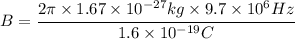 B = \cfrac{2\pi \times 1.67 \times 10^{-27} kg \times 9.7 \times 10^6 Hz}{1.6 \times 10^{-19}C}