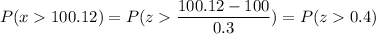 P( x  100.12) = P( z  \displaystyle\frac{100.12 - 100}{0.3}) = P(z  0.4)