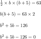 \frac{1}{2} \times b \times (b+5) =63\\\\b(b+5)=63\times2\\\\b^2+5b=126\\\\b^2+5b-126=0