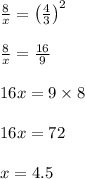 \frac{8}{x}=\left(\frac{4}{3}\right)^{2}\\\\\frac{8}{x} = \frac{16}{9}\\\\16x = 9 \times 8\\\\16x = 72\\\\x = 4.5