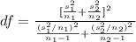 df=\frac{[\frac{s^2_1}{n_1}+\frac{s^2_2}{n_2}]^2}{\frac{(s^2_1 /n_1)^2}{n_1 -1}+\frac{(s^2_2 /n_2)^2}{n_2 -1}}