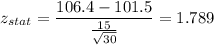 z_{stat} = \displaystyle\frac{106.4 - 101.5}{\frac{15}{\sqrt{30}} } = 1.789