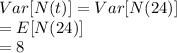 Var[N (t)]= Var[N(24)]\\= E [N (24)]\\=8