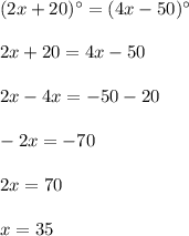 (2x+20)^{\circ}=(4x-50)^{\circ}\\ \\2x+20=4x-50\\ \\2x-4x=-50-20\\ \\-2x=-70\\ \\2x=70\\ \\x=35