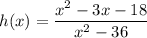 \displaystyle h(x)=\frac{x^2-3x-18}{x^2-36}