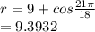 r=9+cos \frac{21\pi}{18}\\=9.3932