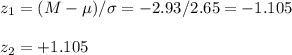 z_1=(M-\mu)/\sigma=-2.93/2.65=-1.105\\\\z_2=+1.105