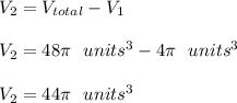 V_2=V_{total}-V_1\\\\V_2=48\pi \ \ units^3-4\pi \ \ units^3\\\\V_2=44\pi \ \ units^3