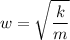 \displaystyle w=\sqrt{\frac{k}{m}}