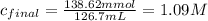 c_{final}=\frac{138.62 mmol}{126.7 mL}= 1.09 M