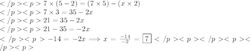 7\times(5-2)=(7\times5)-(x\times2) \\7\times3=35-2x \\21=35-2x \\21-35=-2x \\-14=-2x\Longrightarrow x=\frac{-14}{-2}=\boxed{7}