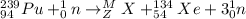 _{94}^{239}Pu+_0^1n\rightarrow _Z^MX+_{54}^{134}Xe+3_0^1n