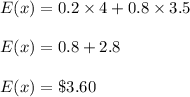 E(x)=0.2\times 4+0.8\times 3.5\\\\E(x)=0.8+2.8\\\\E(x)=\$3.60