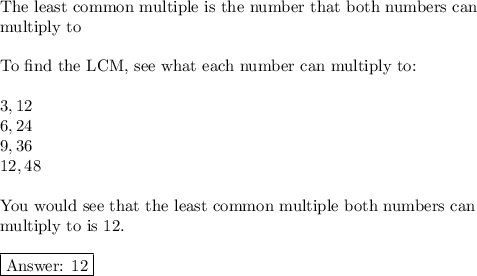 \text{The least common multiple is the number that both numbers can}\\\text{multiply to}\\\\\text{To find the LCM, see what each number can multiply to:}\\\\3,12\\6,24\\9,36\\12,48\\\\\text{You would see that the least common multiple both numbers can}\\\text{multiply to is 12.}\\\\\boxed{\text{ 12}}