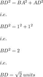 BD^2=BA^2+AD^2\\\\i.e.\\\\BD^2=1^2+1^2\\\\i.e.\\\\BD^2=2\\\\i.e.\\\\BD=\sqrt{2}\ units