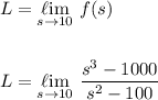 L=\underset{s\to 10}{\mathrm{\ell im}}~f(s)\\\\\\ L=\underset{s\to 10}{\mathrm{\ell im}}~\dfrac{s^3-1000}{s^2-100}