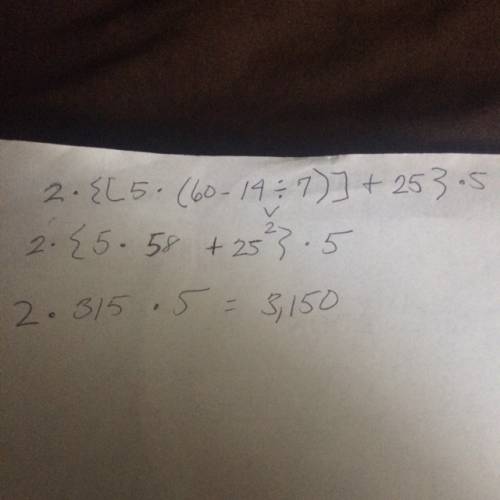 Evaluate. 2 • {[5 • (60 – 14 ÷ 7)] + 25} • 5 what is the answer