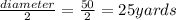 \frac{diameter}{2}=\frac{50}{2}=25 yards