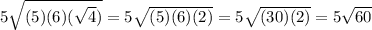 5\sqrt{(5)(6)(\sqrt{4} )} =5\sqrt{(5)(6)(2)} =5\sqrt{(30)(2)} =5\sqrt{60}