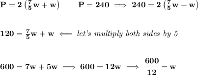\bf P=2\left(\frac{7}{5}w +w \right)\qquad P=240\implies 240=2\left(\frac{7}{5}w +w \right)&#10;\\\\\\&#10;120=\frac{7}{5}w +w\impliedby \textit{let's multiply both sides by 5}&#10;\\\\\\&#10;600=7w+5w\implies 600=12w\implies \cfrac{600}{12}=w