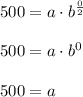 500=a\cdot b^{\frac{0}{2}}\\ \\500=a\cdot b^0\\ \\500=a