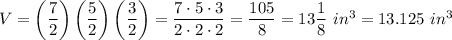 V=\left(\dfrac{7}{2}\right)\left(\dfrac{5}{2}\right)\left(\dfrac{3}{2}\right)=\dfrac{7\cdot5\cdot3}{2\cdot2\cdot2}=\dfrac{105}{8}=13\dfrac{1}{8}\ in^3=13.125\ in^3