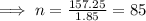 \implies n = \frac{157.25}{1.85}=85