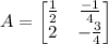 A=\begin{bmatrix}\frac{1}{2} & \frac{-1}{4}\\ 2 & -\frac{3}{4}\end{bmatrix}