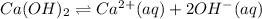 Ca(OH)_2\rightleftharpoons Ca^{2+}(aq)+2OH^-(aq)