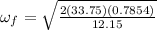 \omega_f = \sqrt{\frac{2(33.75)(0.7854)}{12.15}}