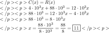 C(x)=R(x) \\4\cdot10^3x+88\cdot10^3 = 12\cdot10^3x \\88\cdot10^3=12\cdot10^3x-4\cdot10^3x \\88\cdot10^3=8\cdot10^3x \\x=\dfrac{88\cdot10^3}{8\cdot10^3}=\dfrac{88}{8}=\boxed{11}