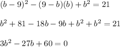 (b - 9)^2 - (9 - b)(b) + b^2 = 21\\\\b^2 + 81 - 18b - 9b + b^2 + b^2 = 21\\\\3b^2 - 27b + 60 = 0