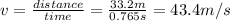 v=\frac{distance}{time} =\frac{33.2m}{0.765s}=43.4m/s