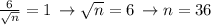 \frac{6}{\sqrt{n}} = 1 \, \rightarrow \sqrt{n} = 6 \, \rightarrow n = 36