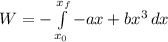 W=-\int\limits^{x_f}_{x_0} {-ax+bx^3} \, dx
