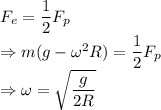 F_e=\dfrac{1}{2}F_p\\\Rightarrow m(g-\omega^2R)=\dfrac{1}{2}F_p\\\Rightarrow \omega=\sqrt{\dfrac{g}{2R}}
