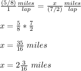 \frac{(5/8)}{1} \frac{miles}{lap}= \frac{x}{(7/2)} \frac{miles}{lap}\\ \\x=\frac{5}{8}*\frac{7}{2}\\ \\ x=\frac{35}{16}\ miles\\ \\x=2\frac{3}{16}\ miles
