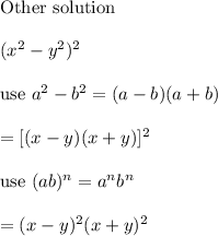\text{Other solution}\\\\(x^2-y^2)^2\\\\\text{use}\ a^2-b^2=(a-b)(a+b)\\\\= [(x-y)(x+y)]^2\\\\\text{use}\ (ab)^n=a^nb^n\\\\=(x-y)^2(x+y)^2