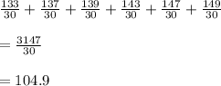 \frac{133}{30}+\frac{137}{30}+\frac{139}{30}+\frac{143}{30}+\frac{147}{30}+\frac{149}{30}\\\\=\frac{3147}{30}\\\\=104.9