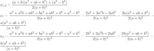x_{1,2}=\dfrac{(a+b)(a^2+ab+b^2)\pm (a^3-b^3)}{2(a+b)^2}\\ \\x_1=\dfrac{a^3+a^2b+ab^2+ba^2+ab^2+b^3+a^3-b^3}{2(a+b)^2}=\dfrac{2a^3+2a^2b+2ab^2}{2(a+b)^2}=\dfrac{2a(a^2+ab+b^2)}{2(a+b)^2}=\dfrac{a(a^2+ab+b^2)}{(a+b)^2}\\ \\x_2=\dfrac{a^3+a^2b+ab^2+ba^2+ab^2+b^3-a^3+b^3}{2(a+b)^2}=\dfrac{2b^3+2a^2b+2ab^2}{2(a+b)^2}=\dfrac{2b(a^2+ab+b^2)}{2(a+b)^2}=\dfrac{b(a^2+ab+b^2)}{(a+b)^2}