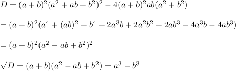 D=(a+b)^2(a^2+ab+b^2)^2-4(a+b)^2ab(a^2+b^2)\\ \\=(a+b)^2(a^4+(ab)^2+b^4+2a^3b+2a^2b^2+2ab^3-4a^3b-4ab^3)\\ \\=(a+b)^2(a^2-ab+b^2)^2\\ \\\sqrt{D}=(a+b)(a^2-ab+b^2)=a^3-b^3