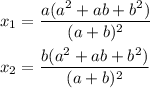 x_1=\dfrac{a(a^2+ab+b^2)}{(a+b)^2}\\ \\x_2=\dfrac{b(a^2+ab+b^2)}{(a+b)^2}