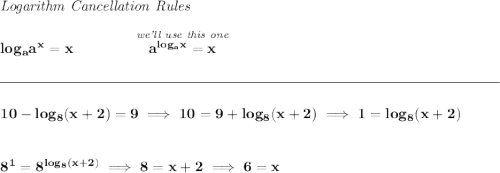 \bf \textit{Logarithm Cancellation Rules} \\\\ log_a a^x = x\qquad \qquad \stackrel{\textit{we'll use this one}}{a^{log_a x}=x} \\\\[-0.35em] \rule{34em}{0.25pt}\\\\ 10-log_8(x+2)=9\implies 10=9+log_8(x+2)\implies 1=log_8(x+2) \\\\\\ 8^1=8^{log_8(x+2)}\implies 8=x+2\implies 6=x