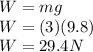 W = mg\\W = (3) (9.8)\\W = 29.4 N