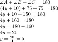\angle A + \angle B + \angle C=180\\(4y+10)+75+75=180\\4y+10+150=180\\4y+160=180\\4y=180-160\\4y=20\\y=\frac{20}{4}=5