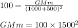 100=\frac{GMm}{(1000+500)^2}\\\\GMm=100\times 1500^2
