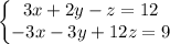 \left\{\begin{matrix}3x + 2y - z = 12\\ -3x -3 y + 12z = 9\end{matrix}\right.