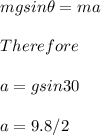 mgsin\theta=ma\\\\Therefore\\\\a=gsin30\\\\a=9.8/2\\\\