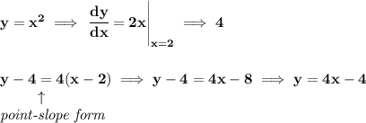 \bf y=x^2\implies \left.  \cfrac{dy}{dx}=2x\right|_{x=2}\implies 4\qquad &#10;\\\\\\&#10;y-{{ 4}}={{ 4}}(x-{{ 2}})\implies y-4=4x-8\implies y=4x-4\\&#10;\left.\qquad   \right. \uparrow\\&#10;\textit{point-slope form}