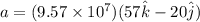 a = (9.57\times 10^{7})(57 \hat{k} - 20\hat{j})